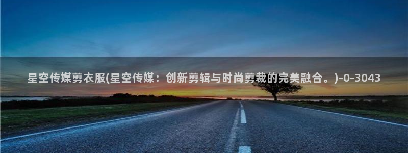 汾阳星空传媒：星空传媒剪衣服(星空传媒：创新剪辑与时尚剪裁的完美融合。)